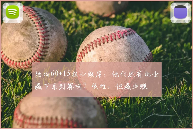 场均60+15核心缺席，他们还有机会赢下系列赛吗？很难，但赢血赚