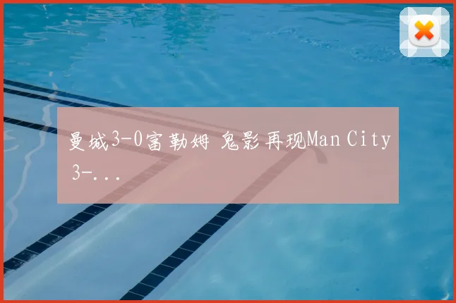曼城3-0富勒姆 鬼影再现Man City 3-...