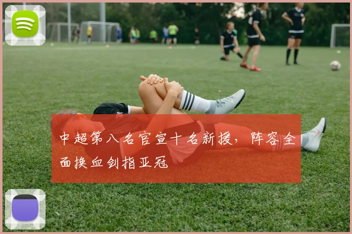 中超第八名官宣十名新援，阵容全面换血剑指亚冠