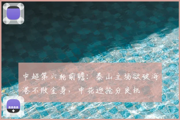 中超第六轮前瞻：泰山主场欲破海港不败金身，申花迎抢分良机
