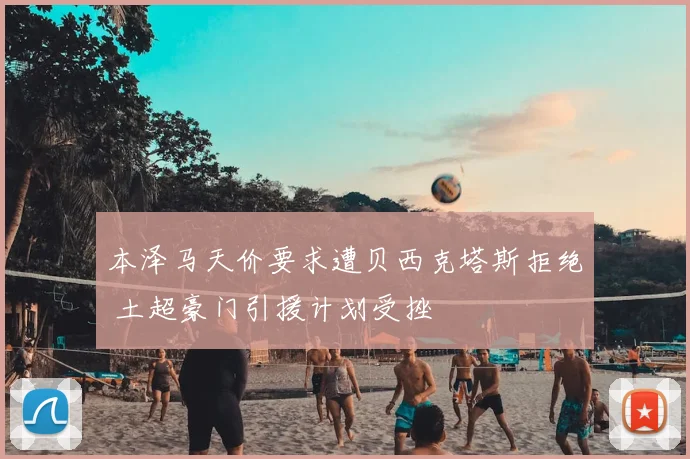 本泽马天价要求遭贝西克塔斯拒绝 土超豪门引援计划受挫