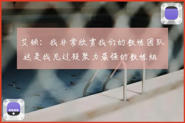 艾顿：我非常欣赏我们的教练团队 这是我见过凝聚力最强的教练组