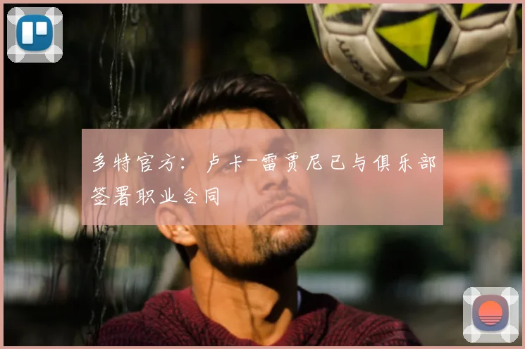 多特官方：卢卡-雷贾尼已与俱乐部签署职业合同