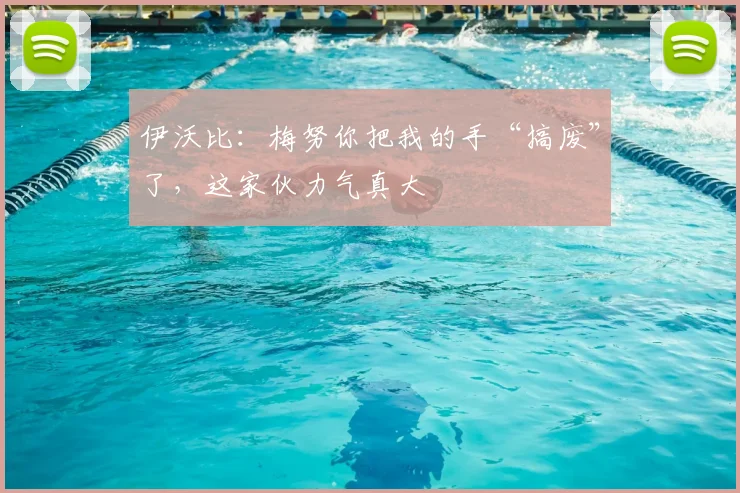 伊沃比：梅努你把我的手“搞废”了，这家伙力气真大