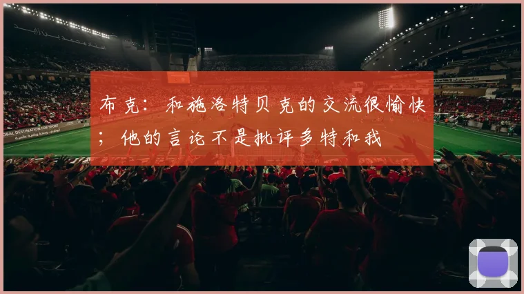布克：和施洛特贝克的交流很愉快；他的言论不是批评多特和我