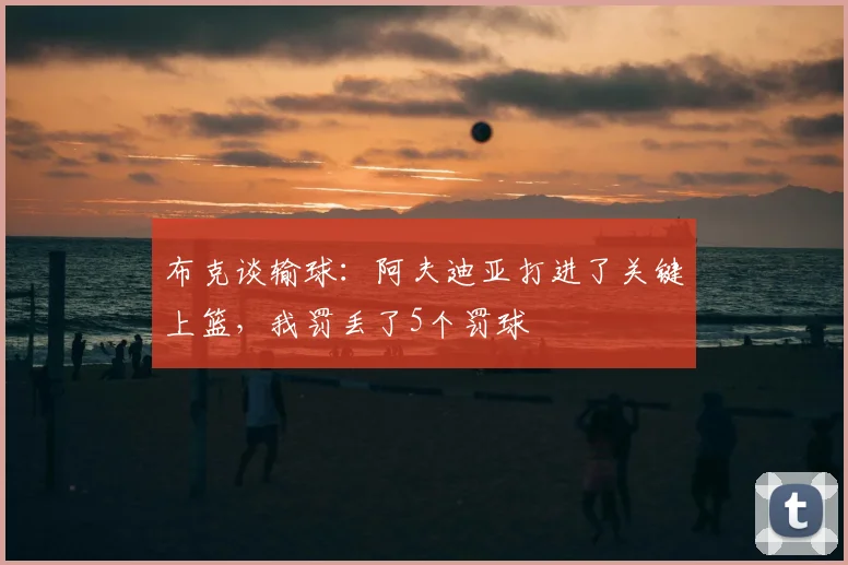 布克谈输球：阿夫迪亚打进了关键上篮，我罚丢了5个罚球