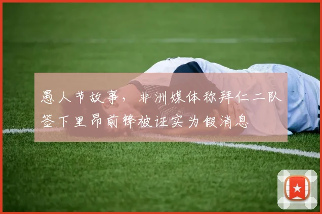 愚人节故事，非洲媒体称拜仁二队签下里昂前锋被证实为假消息