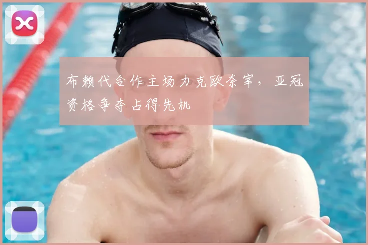 布赖代合作主场力克欧奈宰，亚冠资格争夺占得先机