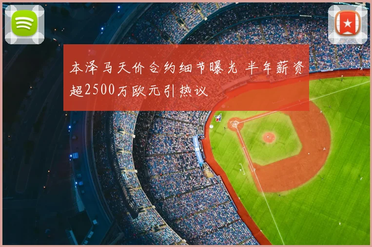 本泽马天价合约细节曝光 半年薪资超2500万欧元引热议
