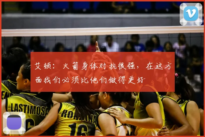 艾顿：火箭身体对抗很强，在这方面我们必须比他们做得更好