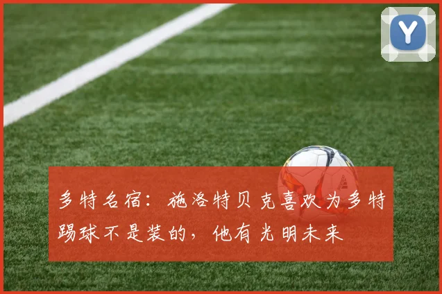 多特名宿：施洛特贝克喜欢为多特踢球不是装的，他有光明未来