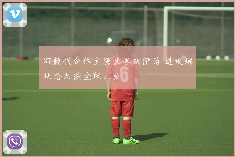 布赖代合作主场力克纳伊马 进攻端状态火热全取三分
