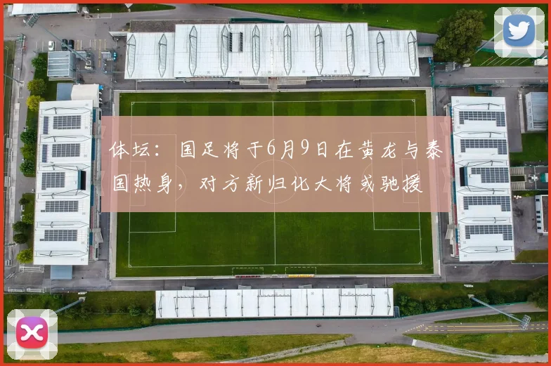 体坛：国足将于6月9日在黄龙与泰国热身，对方新归化大将或驰援