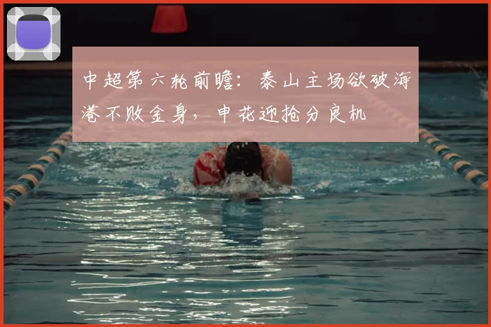中超第六轮前瞻：泰山主场欲破海港不败金身，申花迎抢分良机