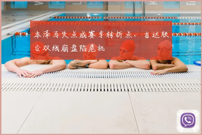 本泽马失点成赛季转折点，吉达联合双线崩盘陷危机