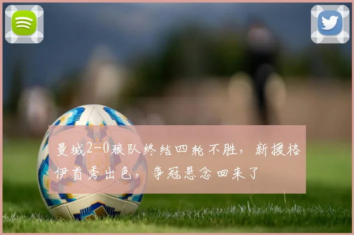 曼城2-0狼队终结四轮不胜，新援格伊首秀出色，争冠悬念回来了