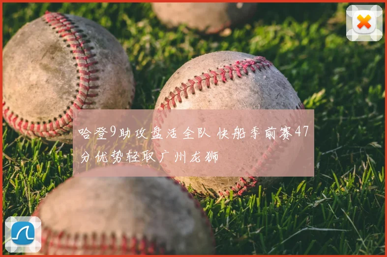 哈登9助攻盘活全队 快船季前赛47分优势轻取广州龙狮