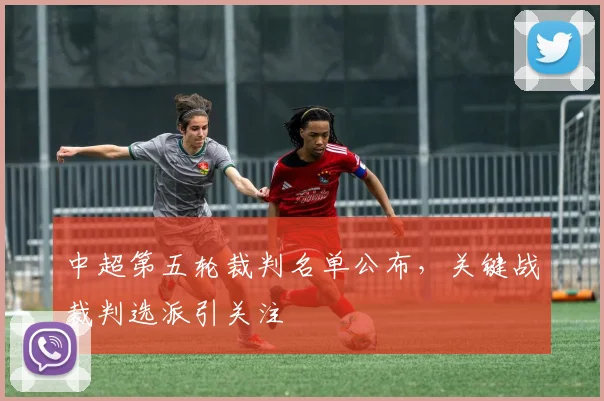 中超第五轮裁判名单公布，关键战裁判选派引关注